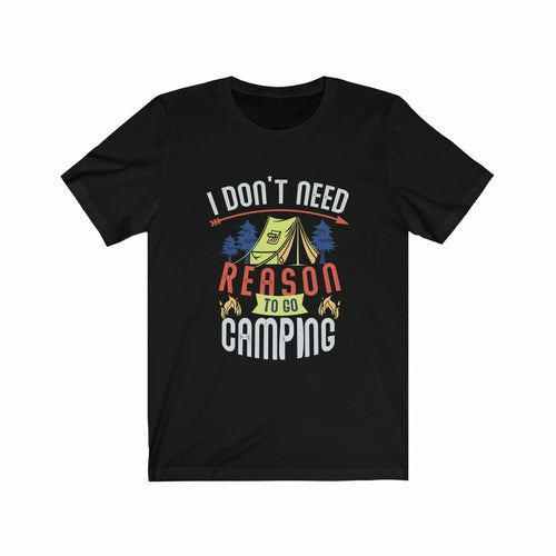 I Don't Need Reason to go Camping T-Shirt